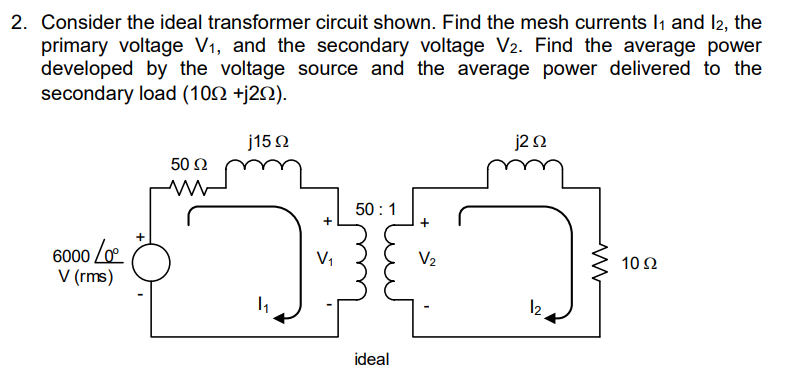 2 Consider The Ideal Transformer Circuit Shown Find The Mesh Currents 1 And 12 The Primary Voltage V And The Secon 1
