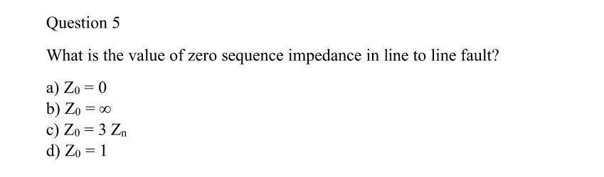 Question 5 What Is The Value Of Zero Sequence Impedance In Line To Line Fault A Zo 0 B Zo C Zo 3 Zn D Zo 1