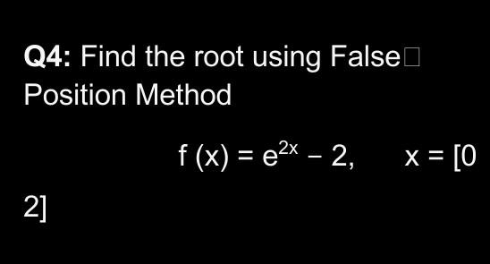 Q4 Find The Root Using False Position Method F X E2x 2 X 0 2 Q4 Find The Root Using Falsel Position Method 2