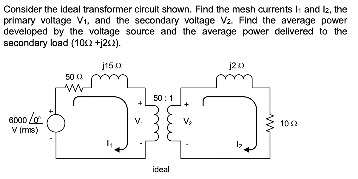 Consider The Ideal Transformer Circuit Shown Find The Mesh Currents 1 And 12 The Primary Voltage V And The Secondar 1