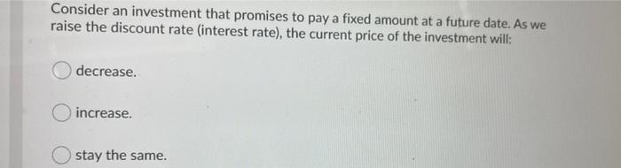 Consider An Investment That Promises To Pay A Fixed Amount At A Future Date As We Raise The Discount Rate Interest Rat 1