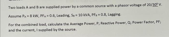 Two Loads A And B Are Supplied Power By A Common Source With A Phasor Voltage Of 20 30 V Assume Pa 8 Kw Pfa 0 6 1
