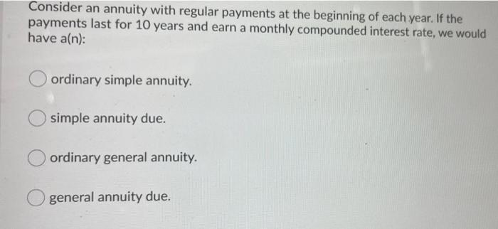 Consider An Annuity With Regular Payments At The Beginning Of Each Year If The Payments Last For 10 Years And Earn A Mo 1