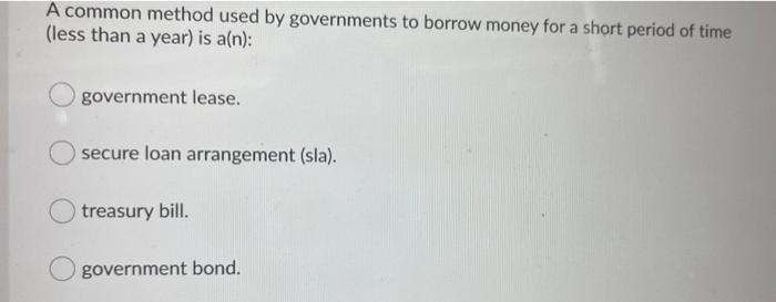 A Common Method Used By Governments To Borrow Money For A Short Period Of Time Less Than A Year Is A N Government Le 1