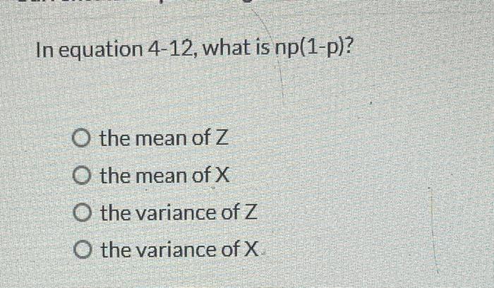 In Equation 4 12 What Is Np 1 P O The Mean Of Z O The Mean Of X O The Variance Of Z O The Variance Of X Question 11 1