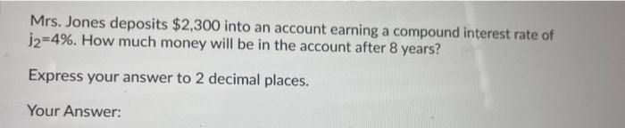 Mrs Jones Deposits 2 300 Into An Account Earning A Compound Interest Rate Of 12 4 How Much Money Will Be In The Acco 1