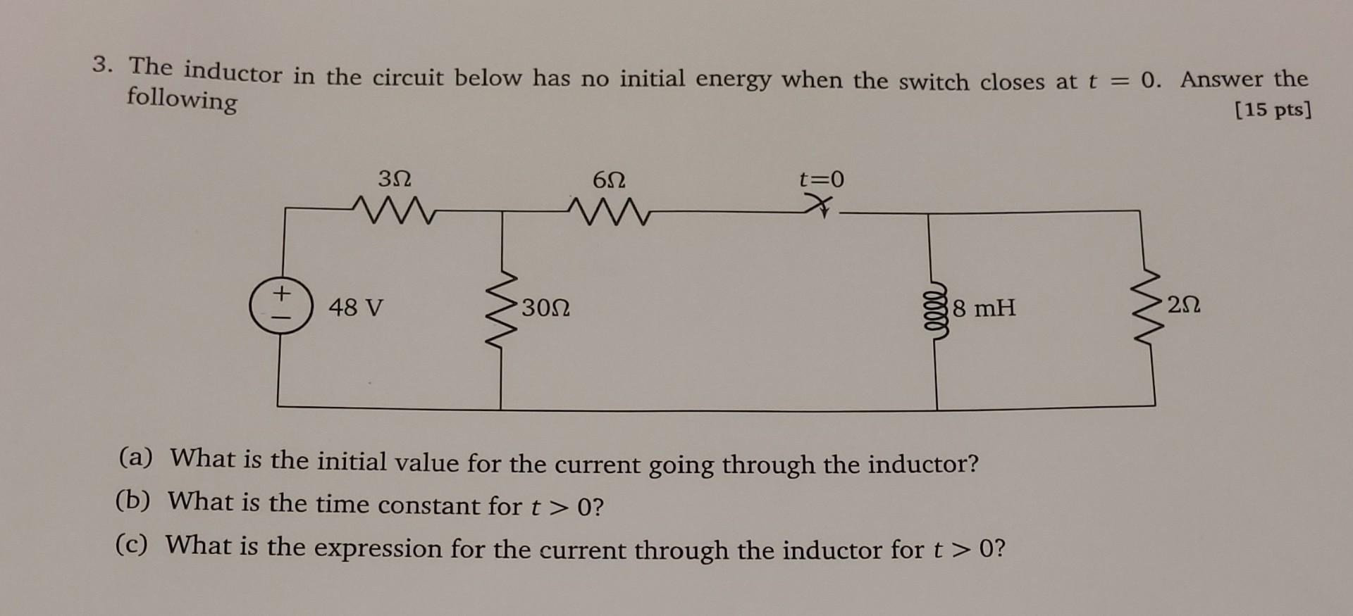 3 The Inductor In The Circuit Below Has No Initial Energy When The Switch Closes At T 0 Answer The 15 Pts Followin 1
