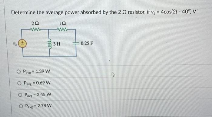 Determine The Average Power Absorbed By The 2 Q2 Resistor If Vs 4cos 2t 40 V 292 Ww Ele O Pavg 1 39 W O Pavg 0 1