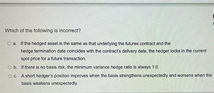 Which Of The Following Is Incorrect O A If The Hedged Asset Is The Same As That Underlying The Futures Contract And Th 1