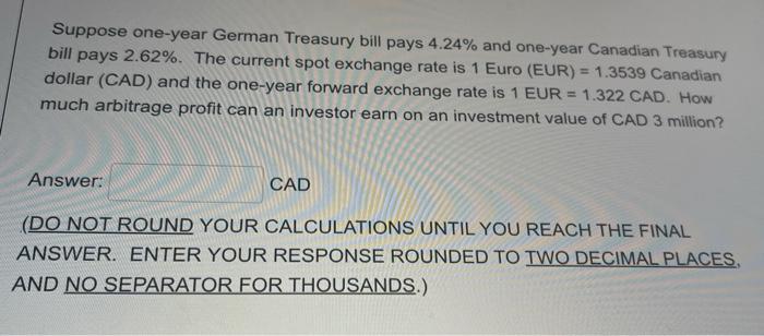 Suppose One Year German Treasury Bill Pays 4 24 And One Year Canadian Treasury Bill Pays 2 62 The Current Spot Exchan 1