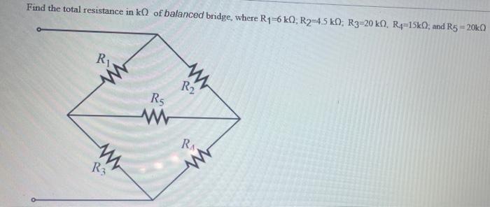 Find The Total Resistance In K0 Of Balanced Bridge Where R1 6k0 R2 4 5 K0 R3 20 K0 R4 15k0 And R5 20k R Www R3 R 1