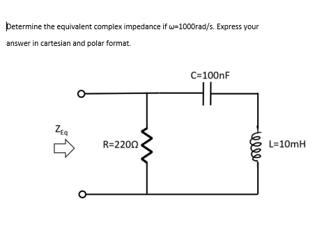 Determine The Equivalent Complex Impedance If W 1000rad S Express Your Answer In Cartesian And Polar Format Zea R 2200 1