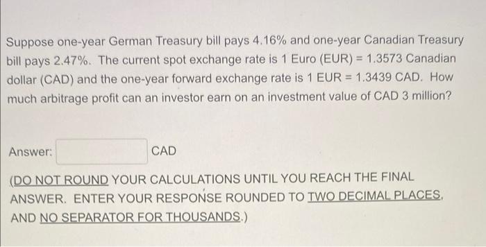 Suppose One Year German Treasury Bill Pays 4 16 And One Year Canadian Treasury Bill Pays 2 47 The Current Spot Exchan 1