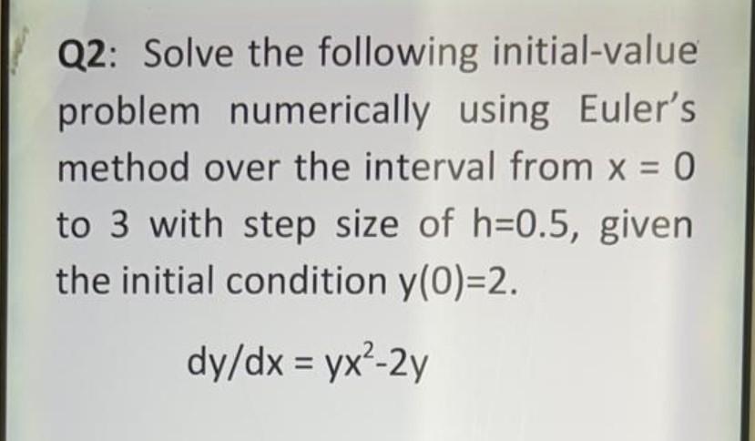 Q2 Solve The Following Initial Value Problem Numerically Using Euler S Method Over The Interval From X 0 To 3 With St 1