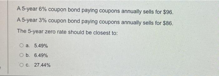 A 5 Year 6 Coupon Bond Paying Coupons Annually Sells For 96 A 5 Year 3 Coupon Bond Paying Coupons Annually Sells For 1