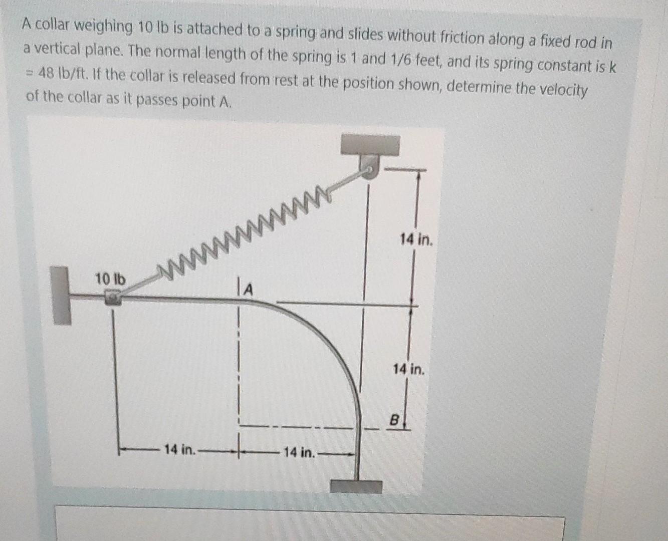 A Collar Weighing 10 Lb Is Attached To A Spring And Slides Without Friction Along A Fixed Rod In A Vertical Plane The N 1