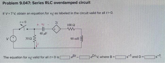 Problem 9 047 Series Rlc Overdamped Circuit If V 7 V Obtain An Equation For Vc As Labeled In The Circuit Valid For A 1