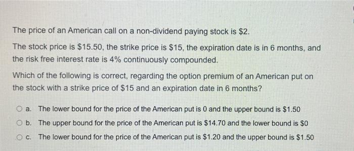 The Price Of An American Call On A Non Dividend Paying Stock Is 2 The Stock Price Is 15 50 The Strike Price Is 15 1