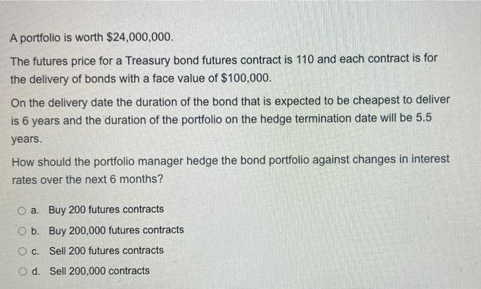 A Portfolio Is Worth 24 000 000 The Futures Price For A Treasury Bond Futures Contract Is 110 And Each Contract Is For 1