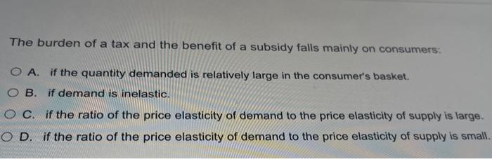 The Burden Of A Tax And The Benefit Of A Subsidy Falls Mainly On Consumers O A If The Quantity Demanded Is Relatively 1