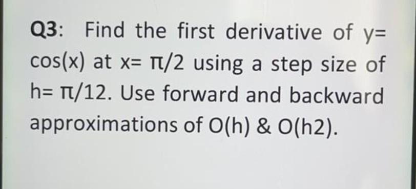 Q3 Find The First Derivative Of Y Cos X At X 1 2 Using A Step Size Of H 1 12 Use Forward And Backward Approximation 1