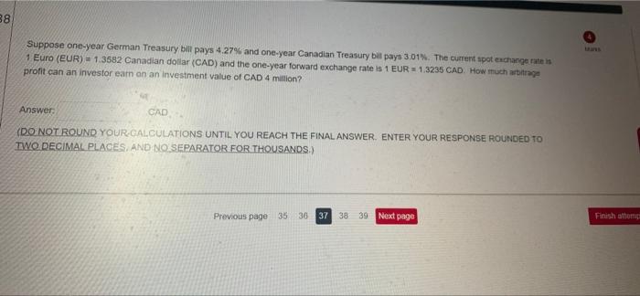 38 Suppose One Year German Treasury Bill Pays 4 27 And One Year Canadian Treasury Bill Pays 3 01 The Current Spot Exch 1