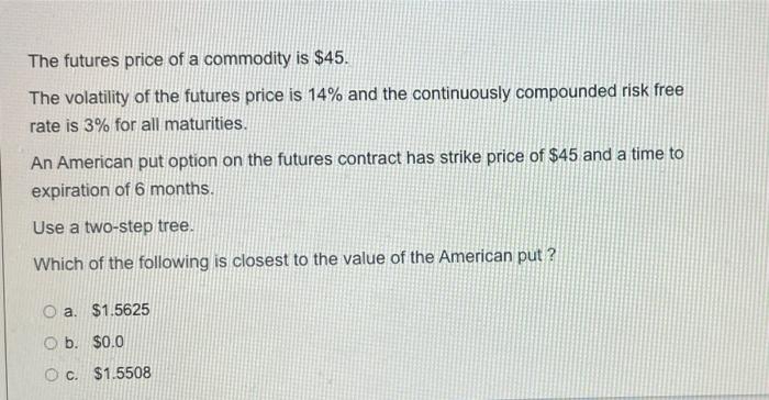 The Futures Price Of A Commodity Is 45 The Volatility Of The Futures Price Is 14 And The Continuously Compounded Risk 1