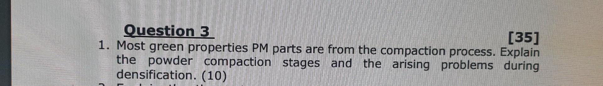 Question 3 35 1 Most Green Properties Pm Parts Are From The Compaction Process Explain The Powder Compaction Stages 1