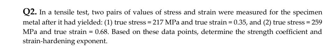 Q2 In A Tensile Test Two Pairs Of Values Of Stress And Strain Were Measured For The Specimen Metal After It Had Yielde 1