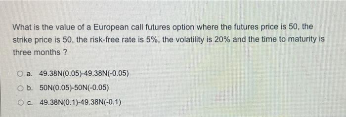 What Is The Value Of A European Call Futures Option Where The Futures Price Is 50 The Strike Price Is 50 The Risk Free 1