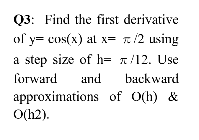 Q3 Find The First Derivative Of Y Cos X At X C 2 Using A Step Size Of H N 12 Use Forward And Backward Approximatio 1