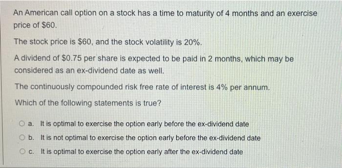 An American Call Option On A Stock Has A Time To Maturity Of 4 Months And An Exercise Price Of 60 The Stock Price Is 1