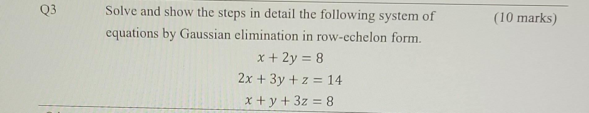 Q3 Solve And Show The Steps In Detail The Following System Of Equations By Gaussian Elimination In Row Echelon Form X 1