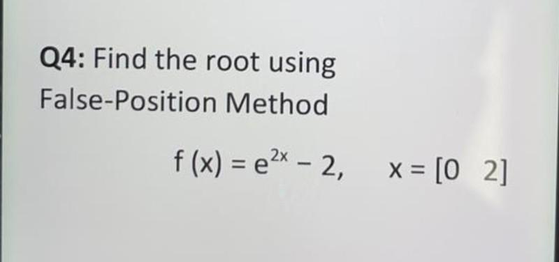 Q4 Find The Root Using False Position Method F X E2 2 X X 02 1