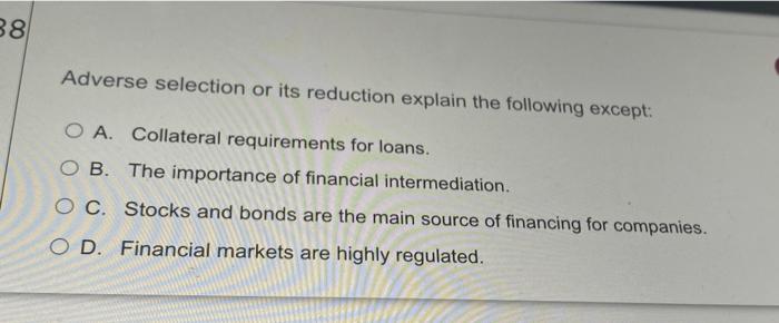 38 Adverse Selection Or Its Reduction Explain The Following Except O A Collateral Requirements For Loans O B The Imp 1