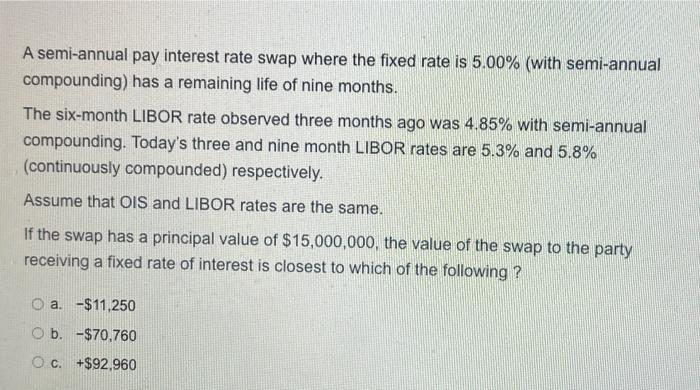 A Semi Annual Pay Interest Rate Swap Where The Fixed Rate Is 5 00 With Semi Annual Compounding Has A Remaining Life O 1