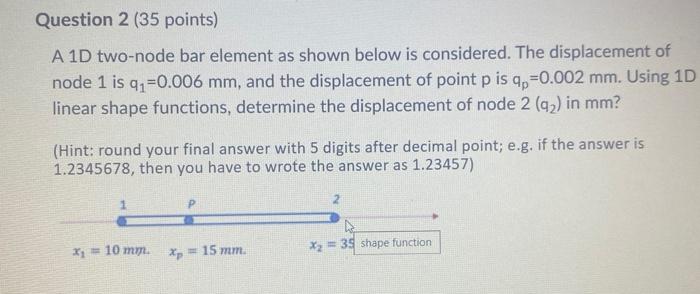 Question 2 35 Points A 1d Two Node Bar Element As Shown Below Is Considered The Displacement Of Node 1 Is Q 0 006 Mm 1