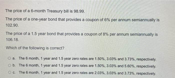 The Price Of A 6 Month Treasury Bill Is 98 99 The Price Of A One Year Bond That Provides A Coupon Of 6 Per Annum Semia 1