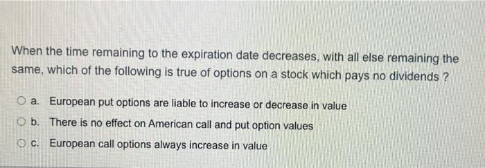 When The Time Remaining To The Expiration Date Decreases With All Else Remaining The Same Which Of The Following Is Tr 1