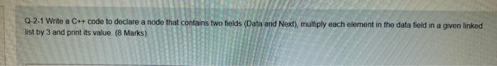 Q 2 1 Write A C Code To Declare A Node That Contains Two Fields Data And Next Multiply Each Element In The Data Fie 1