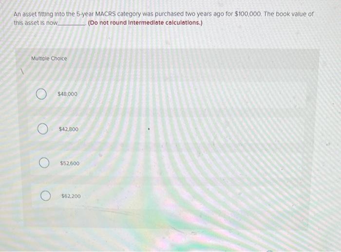 An Asset Fitting Into The 5 Year Macrs Category Was Purchased Two Years Ago For 100 000 The Book Value Of This Asset I 1