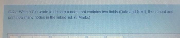 Q 2 1 Write A C Code To Declare A Node That Contains Two Fields Data And Next Then Count And Print How Many Nodes I 1