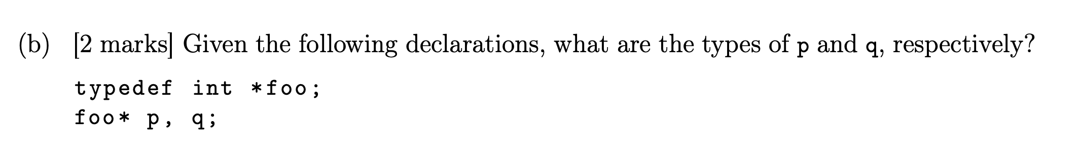 B 2 Marks Given The Following Declarations What Are The Types Of P And Q Respectively Typedef Int Foo Foo P Q 1
