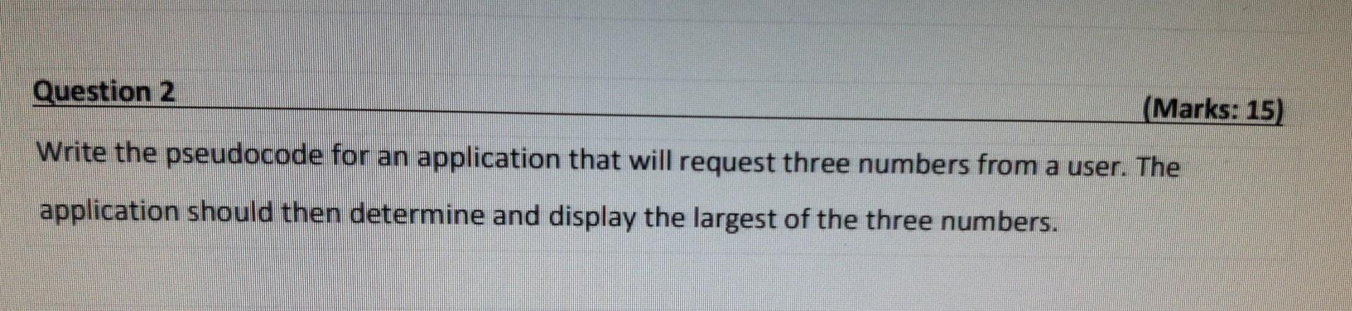 Question 2 Marks 15 Write The Pseudocode For An Application That Will Request Three Numbers From A User The Applicat 1