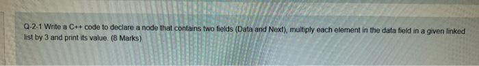 Q 2 1 Write A C Code To Declare A Node That Contains Two Fields Data And Next Multiply Each Element In The Data Fie 1