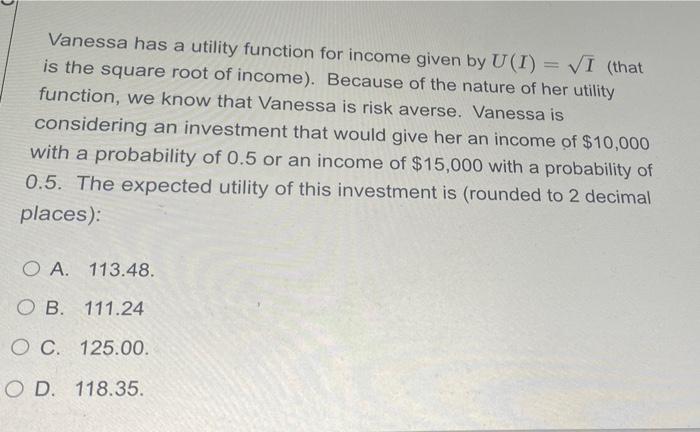 Vanessa Has A Utility Function For Income Given By U I Vi That Is The Square Root Of Income Because Of The Nature Of 1