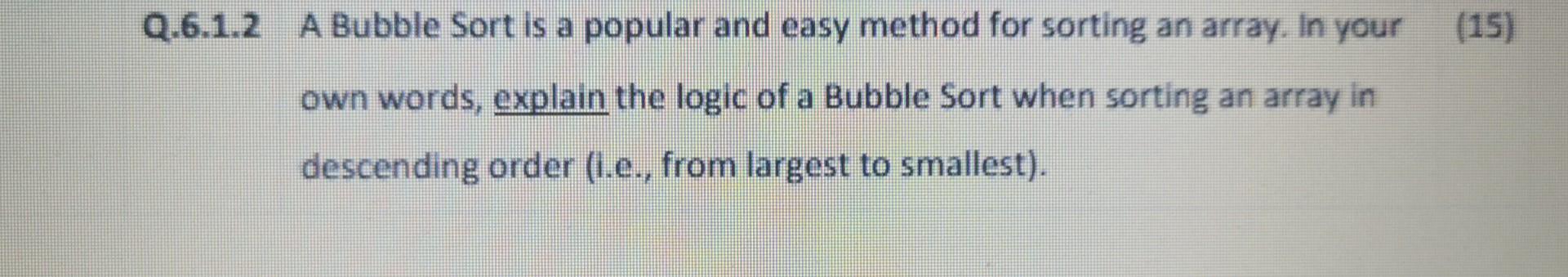 Q 6 1 2 A Bubble Sort Is A Popular And Easy Method For Sorting An Array In Your Own Words Explain The Logic Of A Bubbl 1