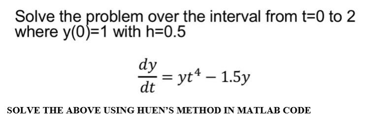 Solve The Problem Over The Interval From T 0 To 2 Where Y 0 1 With H 0 5 Dy Dt Yt4 1 5y Solve The Above Using Hue 1