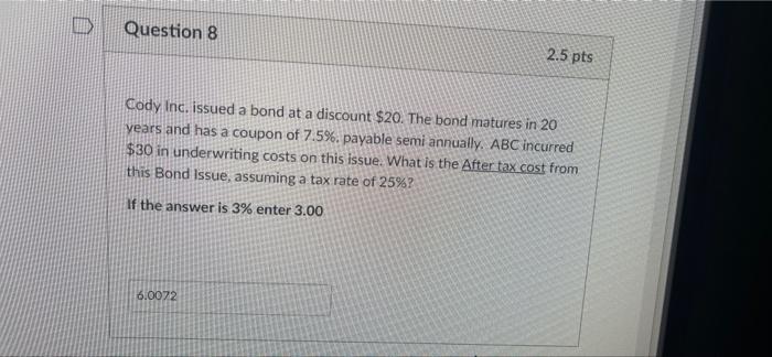 Question 8 2 5 Pts Cody Inc Issued A Bond At A Discount 20 The Bond Matures In 20 Years And Has A Coupon Of 7 596 Pa 1