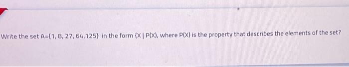 Write The Set A 1 8 27 64 125 In The Form X I Pix Where Pix Is The Property That Describes The Elements Of The S 1